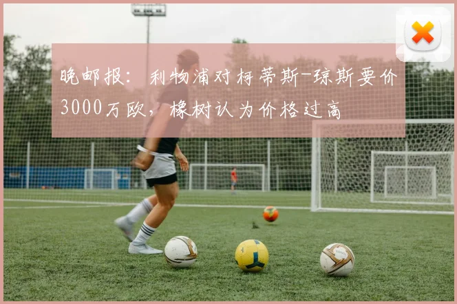 晚邮报：利物浦对柯蒂斯-琼斯要价3000万欧，橡树认为价格过高
