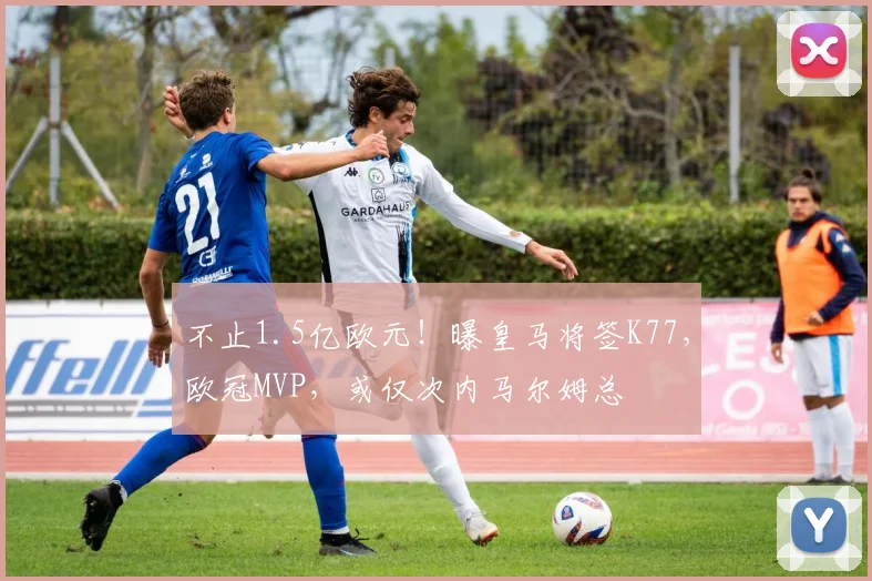 不止1.5亿欧元！曝皇马将签K77，欧冠MVP，或仅次内马尔姆总
