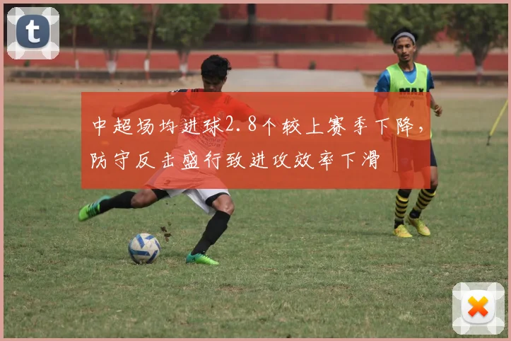 中超场均进球2.8个较上赛季下降,防守反击盛行致进攻效率下滑