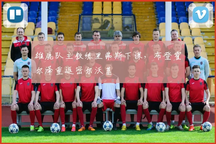 雄鹿队主教练里弗斯下课，布登霍尔泽重返密尔沃基